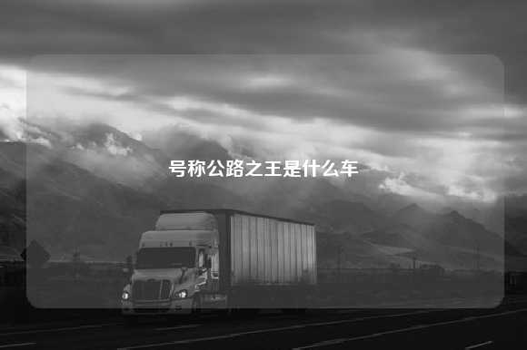 号称公路之王是什么车