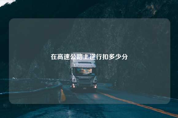 在高速公路上逆行扣多少分