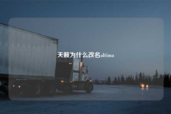 天籁为什么改名altima