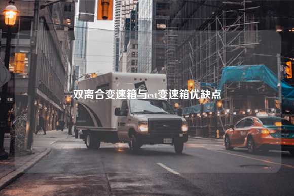 双离合变速箱与cvt变速箱优缺点